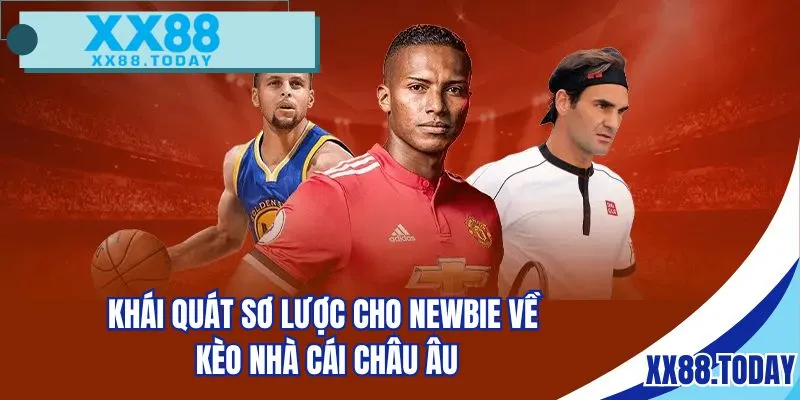 Khái quát sơ lược cho Newbie về kèo nhà cái châu Âu